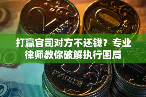 北京打赢官司对方不还钱？专业律师教你破解执行困局