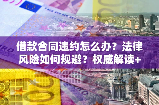 北京借款合同违约怎么办?法律风险如何规避?权威解读+实用指南 北京借款合同违约怎么办?法律风险如何规避?权威解读+实用指南