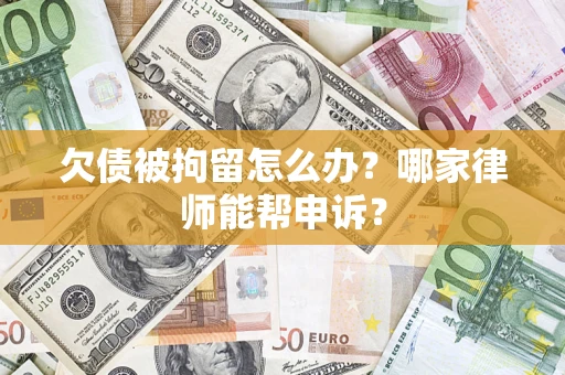 北京欠债被拘留怎么办？哪家律师能帮申诉？