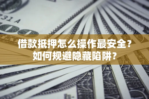 北京借款抵押怎么操作最安全？如何规避隐藏陷阱？
