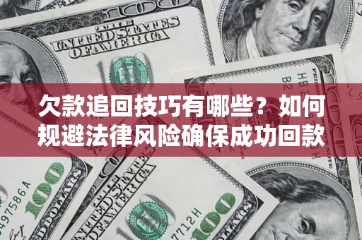 北京欠款追回技巧有哪些？如何规避法律风险确保成功回款？