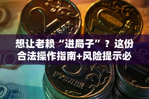 北京想让老赖“进局子”？这份合法操作指南+风险提示必须看！