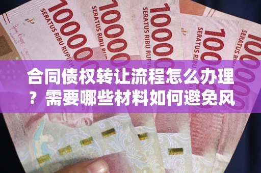 北京合同债权转让流程怎么办理？需要哪些材料如何避免风险？