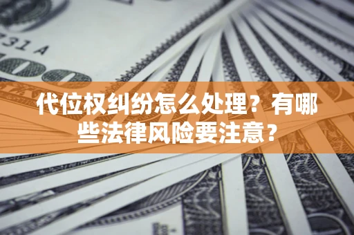 北京代位权纠纷怎么处理？有哪些法律风险要注意？