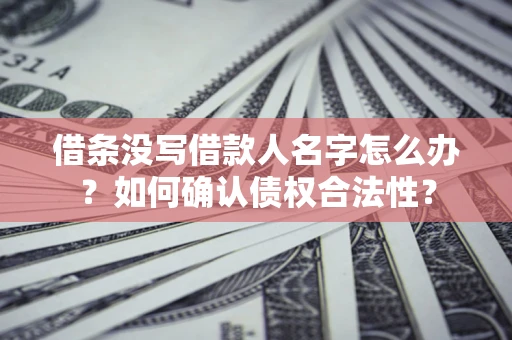 北京借条没写借款人名字怎么办？如何确认债权合法性？