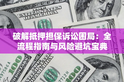 北京破解抵押担保诉讼困局:全流程指南与风险避坑宝典 北京破解抵押担保诉讼困局:全流程指南与风险避坑宝典