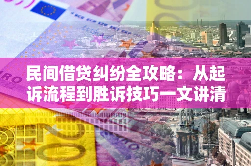 北京民间借贷纠纷全攻略：从起诉流程到胜诉技巧一文讲清
